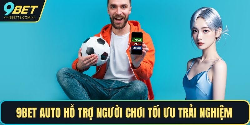 9BET auto hỗ trợ người chơi tối ưu trải nghiệm đặt cược 