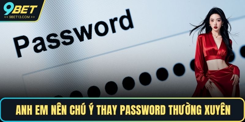 Anh em nên chú ý thay password thường xuyên