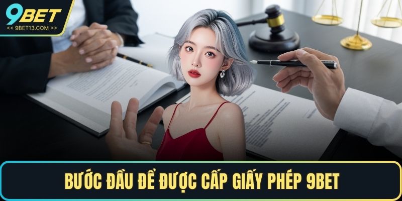Giấy Phép 9BET – Bảo Chứng Cho Uy Tín Và Chất Lượng Hàng Đầu 3 Bước đầu để được cấp giấy phép 9BET
