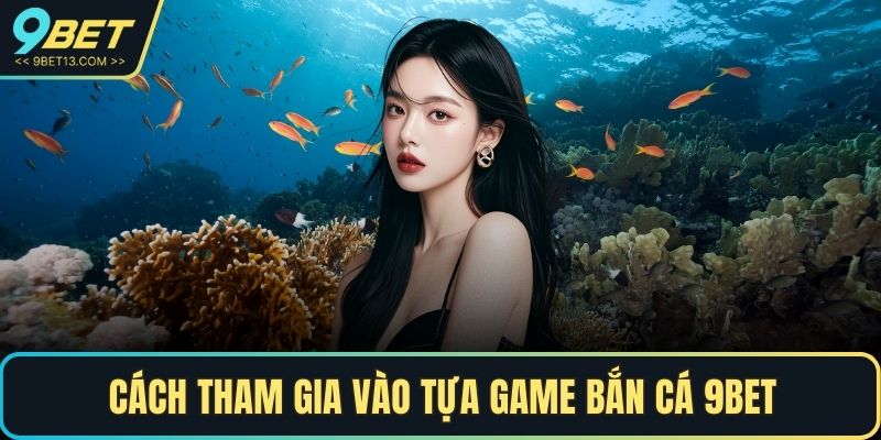 Cách tham gia vào tựa game bắn cá 9BET