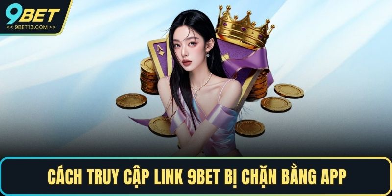 9BET Bị Chặn - Nguyên Nhân Và Cách Khắc Phục Nhanh Chóng 4 Cách truy cập link 9BET bị chặn bằng app