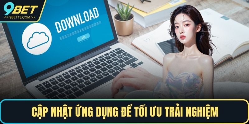 Tải App 9BET – Trải Nghiệm Cá Cược Đỉnh Cao Trên Điện Thoại 5 Cập nhật ứng dụng để tối ưu trải nghiệm