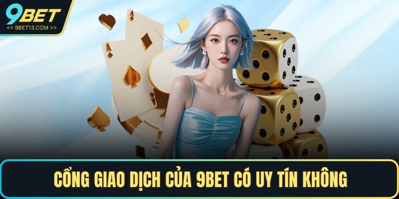 9BET Có Uy Tín Không - Giải Đáp Thắc Mắc Của Người Chơi 4 Cổng giao dịch của 9BET có uy tín không