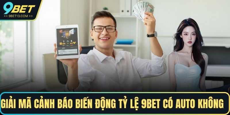 Giải mã cảnh báo biến động tỷ lệ 9BET có auto không        