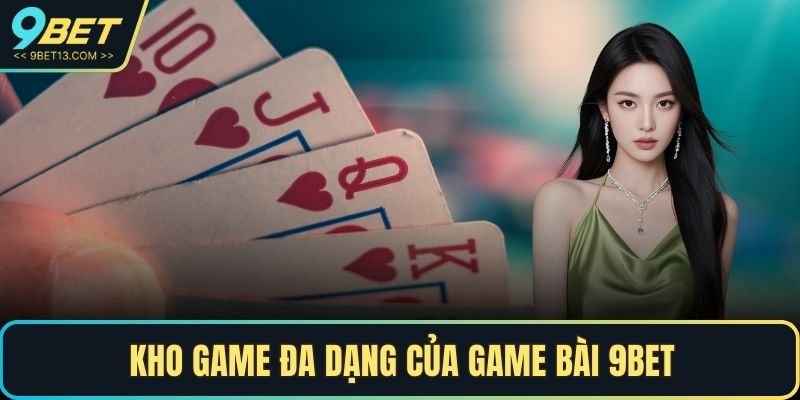 Game Bài 9BET – Thế Giới Game Cá Cược Đổi Thưởng 2 Kho game đa dạng của game bài 9BET