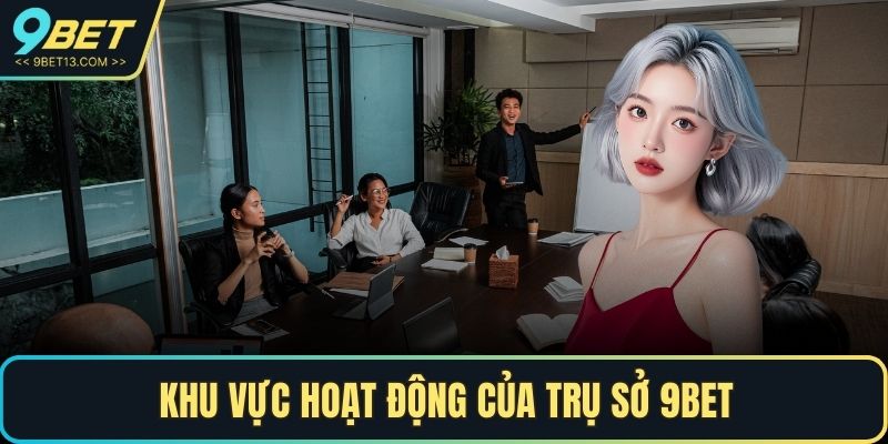 Khu vực hoạt động của trụ sở 9BET