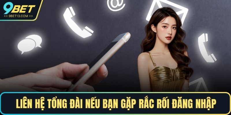 Liên hệ tổng đài nếu bạn gặp rắc rối trong việc đăng nhập