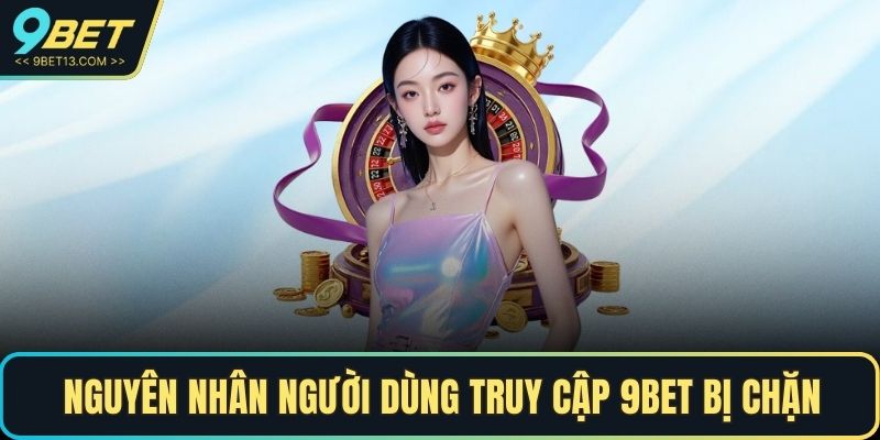 9BET Bị Chặn - Nguyên Nhân Và Cách Khắc Phục Nhanh Chóng 2 Nguyên nhân người dùng truy cập 9BET bị chặn