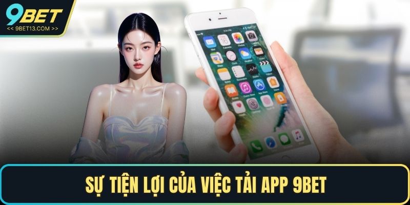 Tải App 9BET – Trải Nghiệm Cá Cược Đỉnh Cao Trên Điện Thoại 2 Sự tiện lợi của việc tải app 9BET