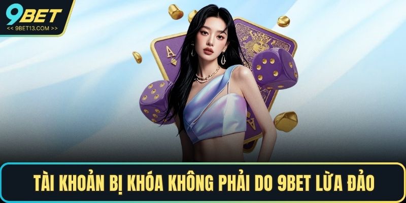 Tài khoản bị khóa không phải do 9BET lừa đảo
