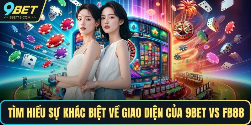Tìm hiểu sự khác biệt về giao diện của 9BET Vs FB88
