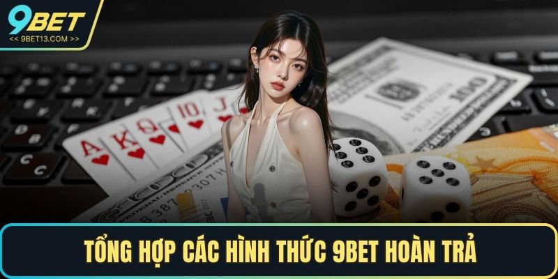 Tổng hợp các hình thức 9BET hoàn trả