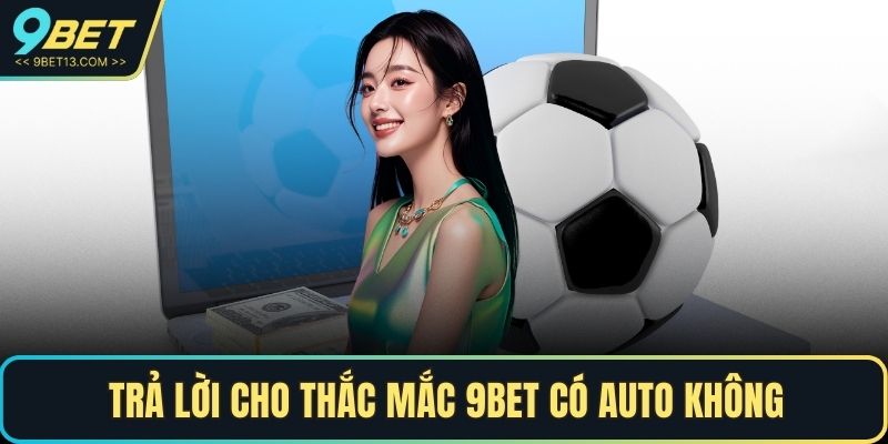 Trả lời cho thắc mắc 9BET có auto không