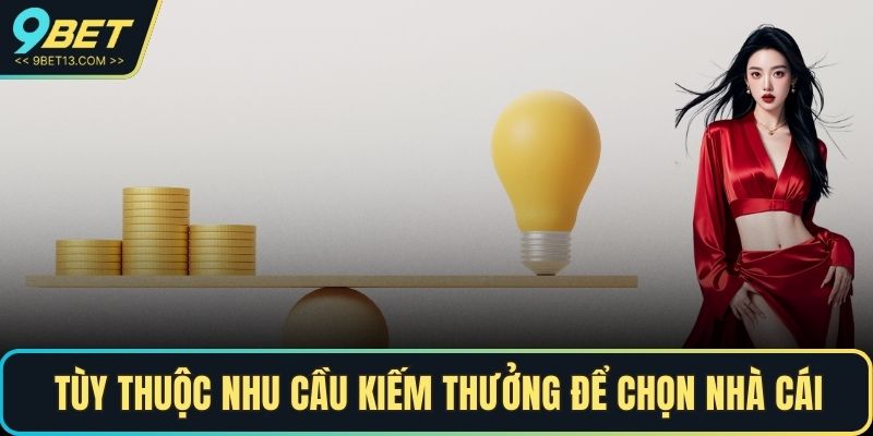 Tùy thuộc nhu cầu giải trí kiếm thưởng để chọn nhà cái